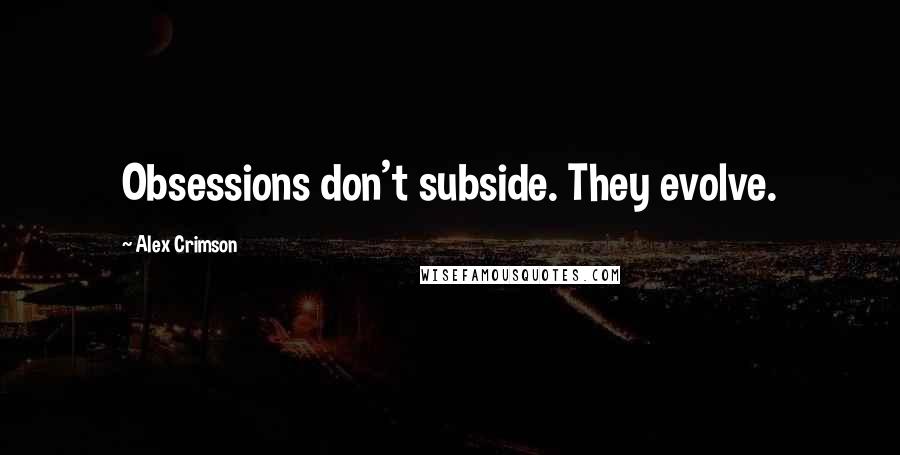 Alex Crimson quotes: Obsessions don't subside. They evolve.