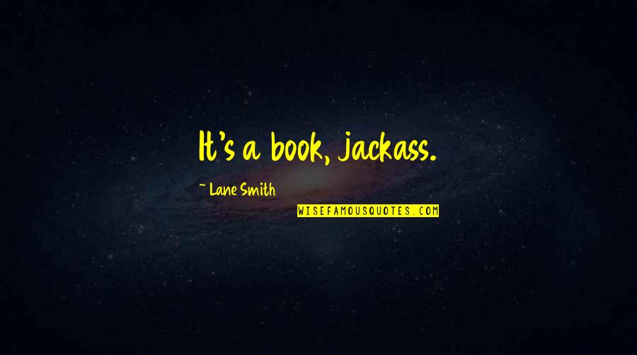 Alex Daley Quotes By Lane Smith: It's a book, jackass. Alex Daley Quotes By Lane Smith: It's a book, jackass.