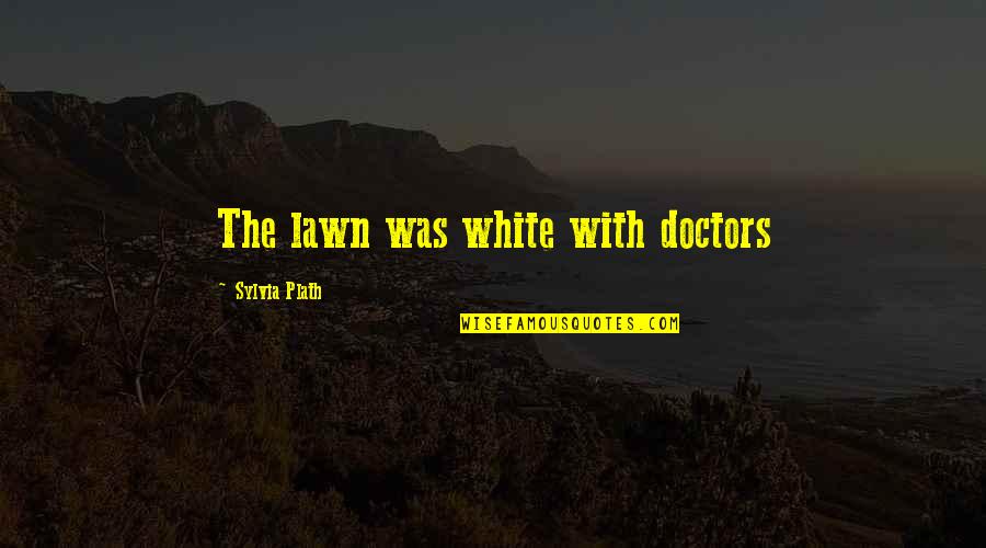 Alex Dang Quotes By Sylvia Plath: The lawn was white with doctors