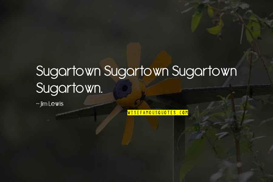 Alex De Souza Quotes By Jim Lewis: Sugartown Sugartown Sugartown Sugartown.