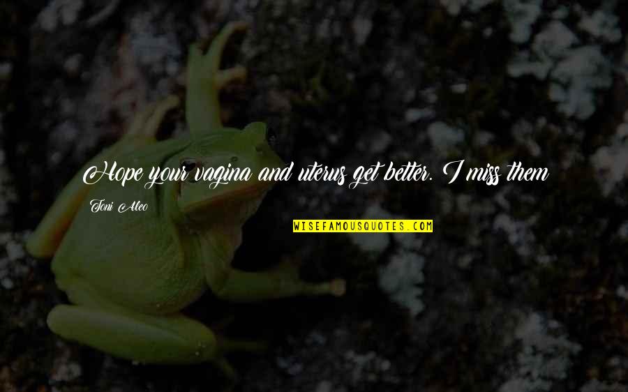 Alex Debogorski Quotes By Toni Aleo: Hope your vagina and uterus get better. I
