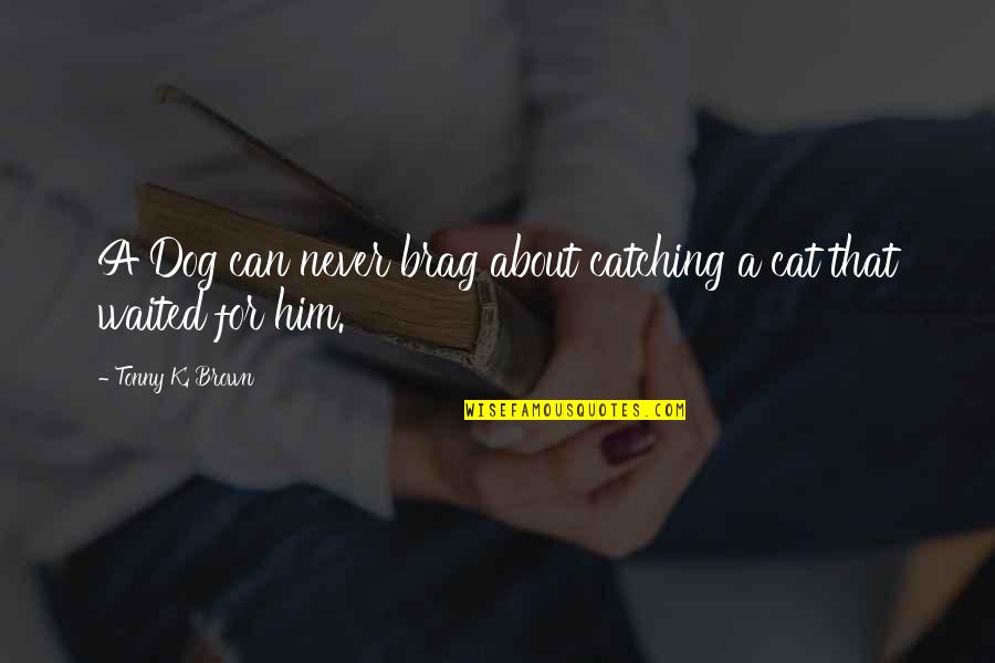 Alex Debogorski Quotes By Tonny K. Brown: A Dog can never brag about catching a