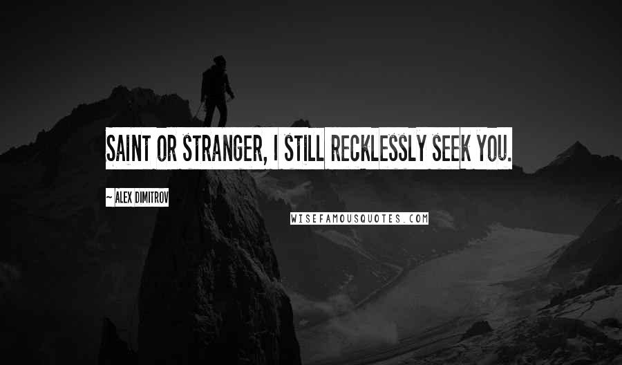 Alex Dimitrov quotes: Saint or stranger, I still recklessly seek you.