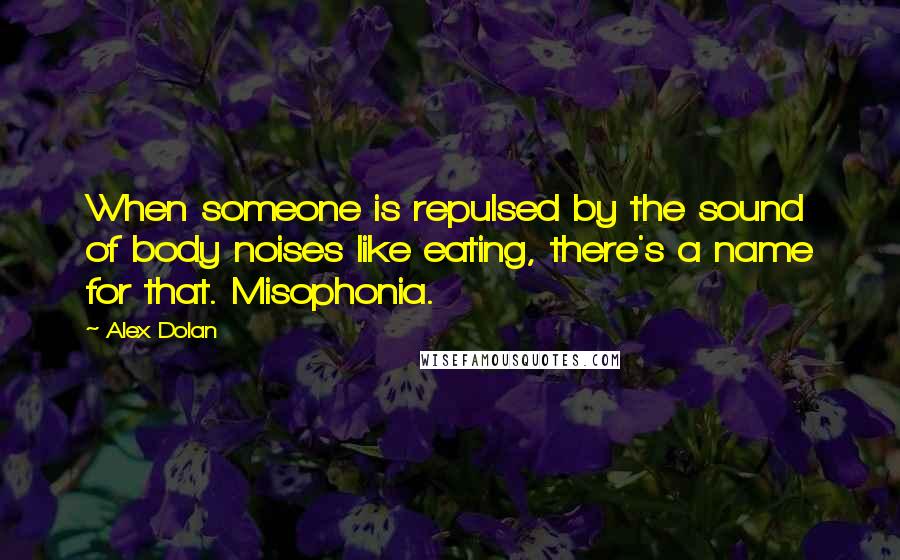 Alex Dolan quotes: When someone is repulsed by the sound of body noises like eating, there's a name for that. Misophonia.