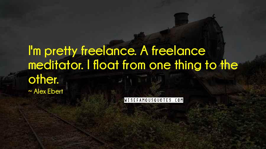 Alex Ebert quotes: I'm pretty freelance. A freelance meditator. I float from one thing to the other.