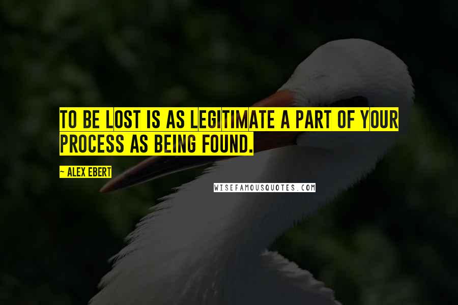 Alex Ebert quotes: To be lost is as legitimate a part of your process as being found.
