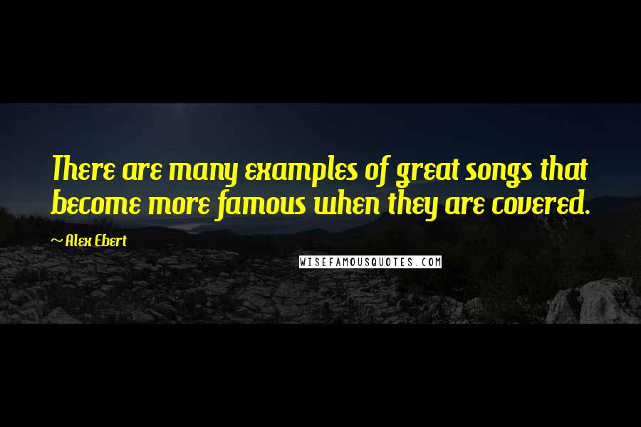 Alex Ebert quotes: There are many examples of great songs that become more famous when they are covered.