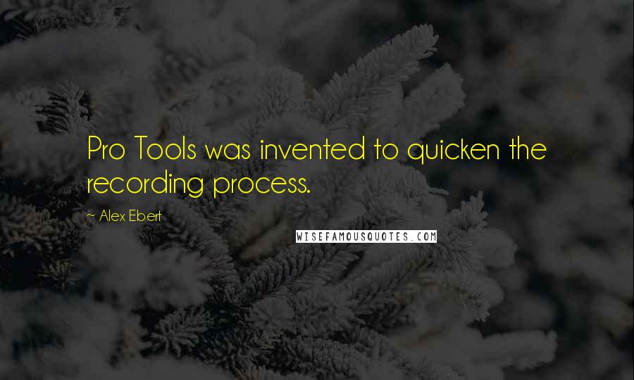 Alex Ebert quotes: Pro Tools was invented to quicken the recording process.