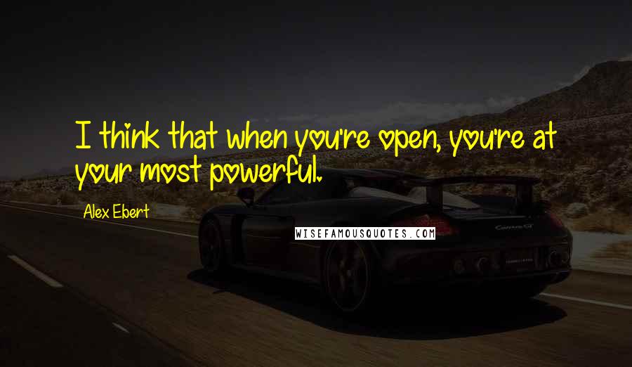 Alex Ebert quotes: I think that when you're open, you're at your most powerful.