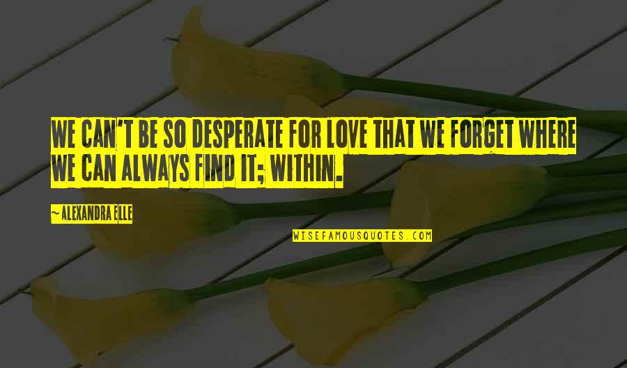 Alex Elle Love Quotes By Alexandra Elle: We can't be so desperate for love that