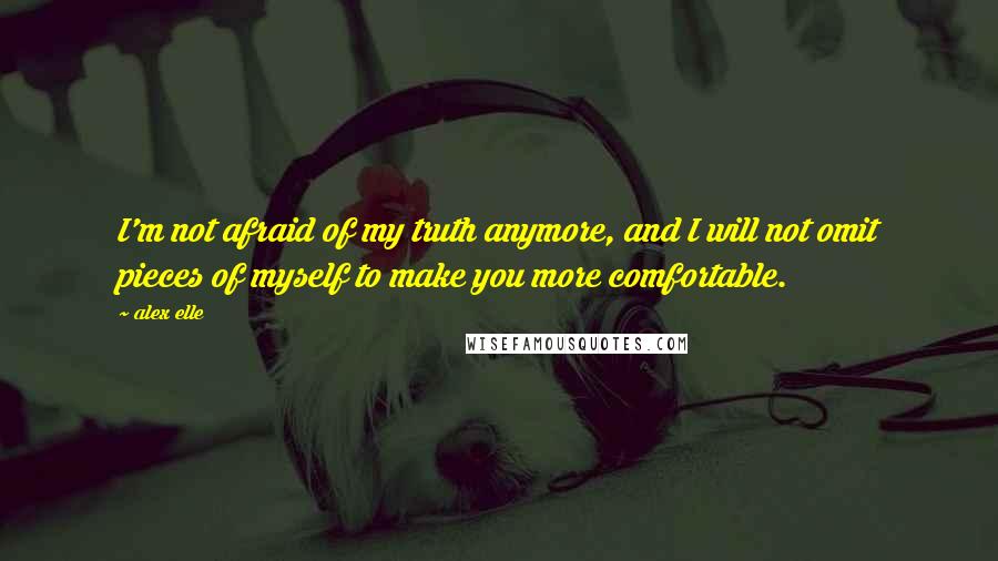 Alex Elle quotes: I'm not afraid of my truth anymore, and I will not omit pieces of myself to make you more comfortable.