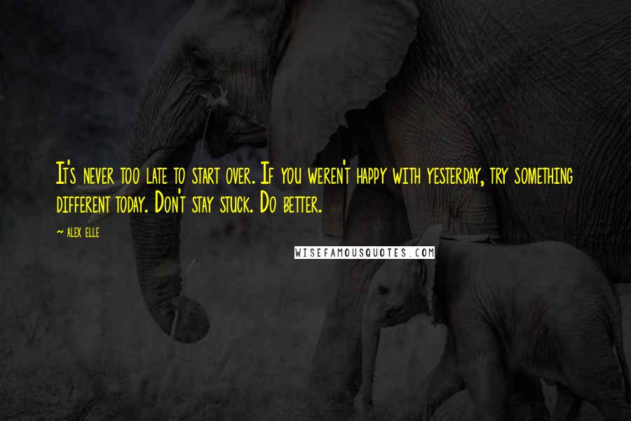 Alex Elle quotes: It's never too late to start over. If you weren't happy with yesterday, try something different today. Don't stay stuck. Do better.