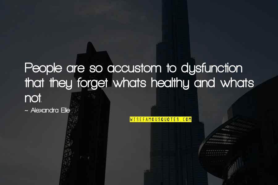 Alex Elle Quotes By Alexandra Elle: People are so accustom to dysfunction that they Alex Elle Quotes By Alexandra Elle: People are so accustom to dysfunction that they