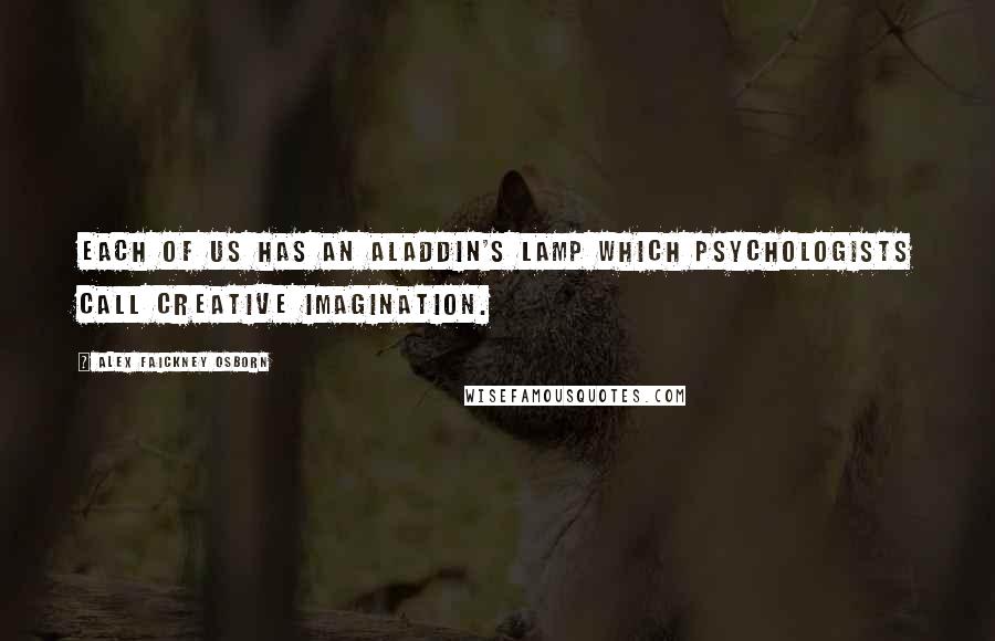 Alex Faickney Osborn quotes: Each of us has an Aladdin's Lamp which psychologists call creative imagination.