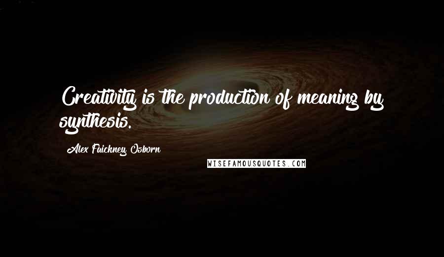 Alex Faickney Osborn quotes: Creativity is the production of meaning by synthesis.