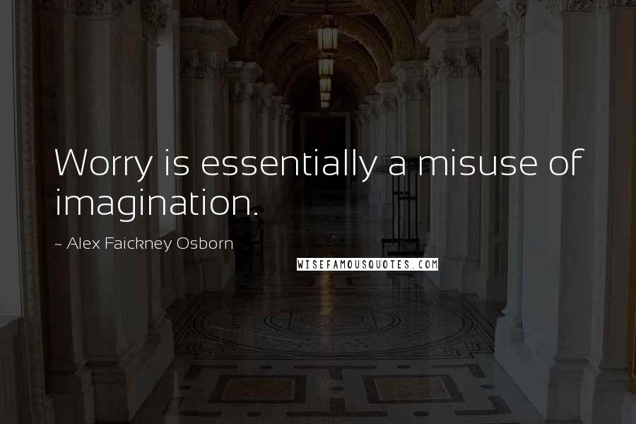 Alex Faickney Osborn quotes: Worry is essentially a misuse of imagination.