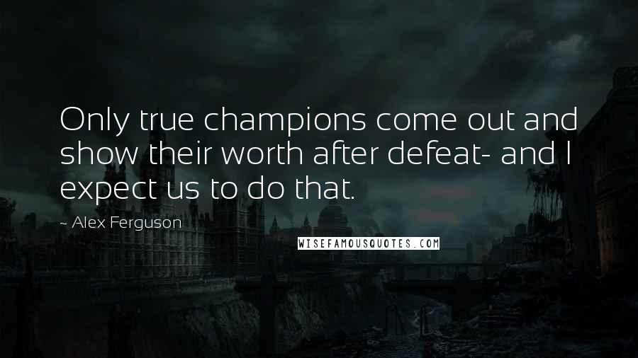 Alex Ferguson quotes: Only true champions come out and show their worth after defeat- and I expect us to do that.