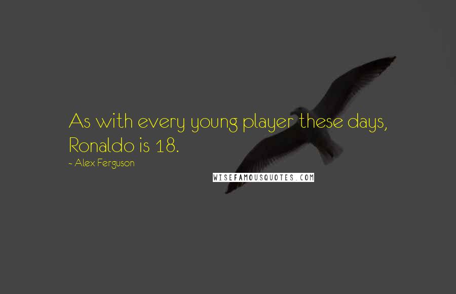 Alex Ferguson quotes: As with every young player these days, Ronaldo is 18.