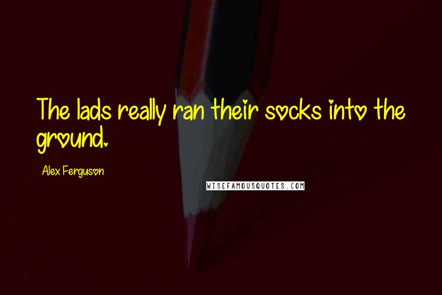 Alex Ferguson quotes: The lads really ran their socks into the ground.