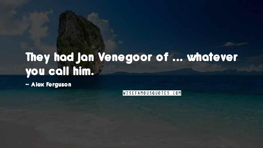 Alex Ferguson quotes: They had Jan Venegoor of ... whatever you call him.