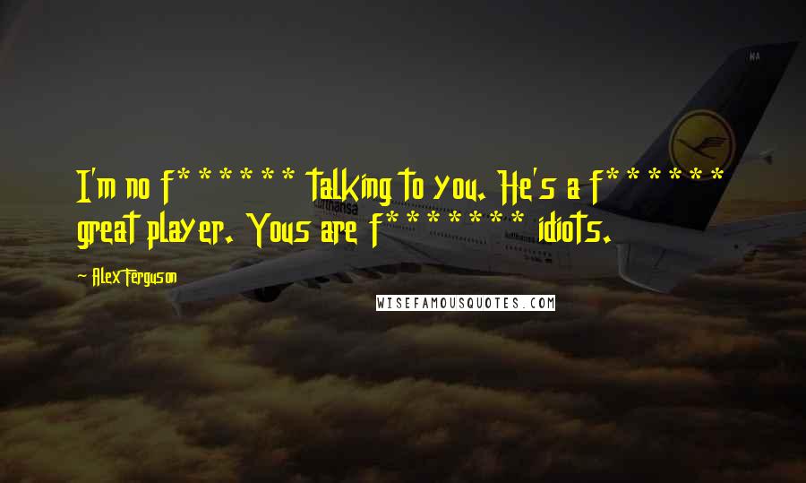 Alex Ferguson quotes: I'm no f****** talking to you. He's a f****** great player. Yous are f******* idiots.