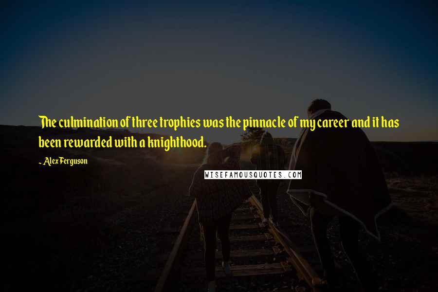 Alex Ferguson quotes: The culmination of three trophies was the pinnacle of my career and it has been rewarded with a knighthood. Alex Ferguson quotes: The culmination of three trophies was the pinnacle of my career and it has been rewarded with a knighthood.