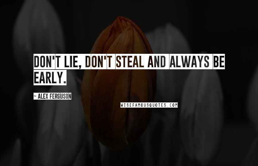 Alex Ferguson quotes: Don't lie, don't steal and always be early.