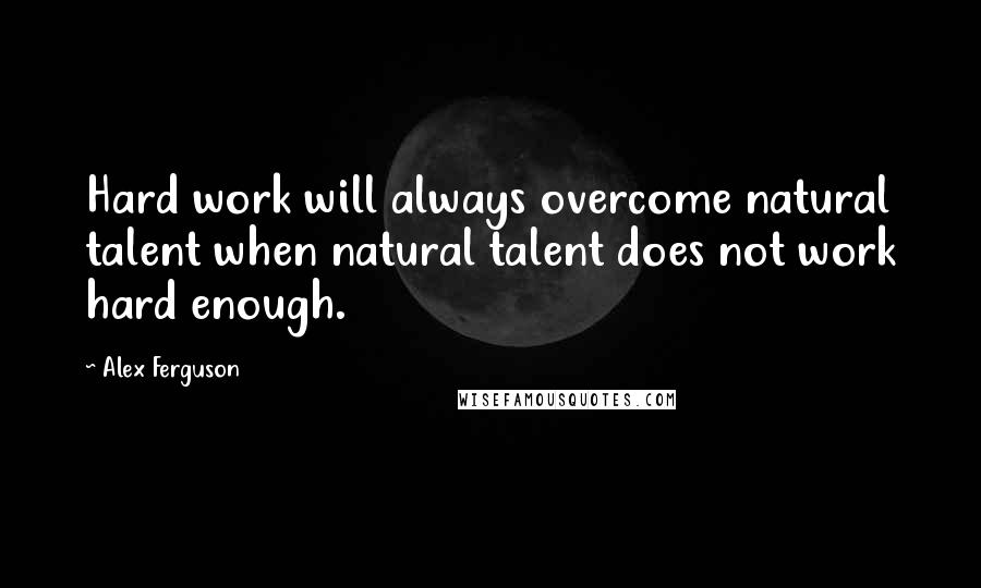 Alex Ferguson quotes: Hard work will always overcome natural talent when natural talent does not work hard enough.
