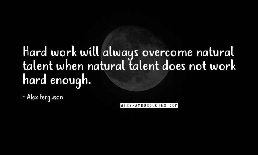 Alex Ferguson quotes: Hard work will always overcome natural talent when natural talent does not work hard enough.