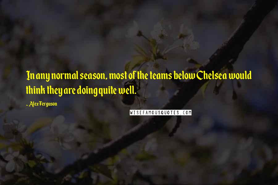 Alex Ferguson quotes: In any normal season, most of the teams below Chelsea would think they are doing quite well.