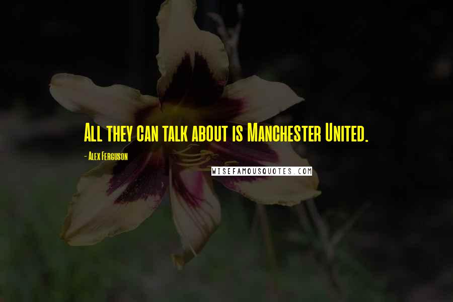 Alex Ferguson quotes: All they can talk about is Manchester United.