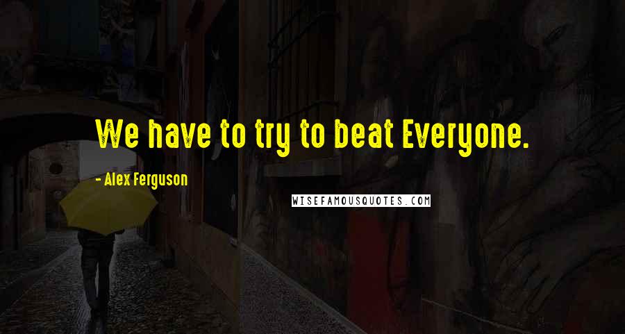 Alex Ferguson quotes: We have to try to beat Everyone.