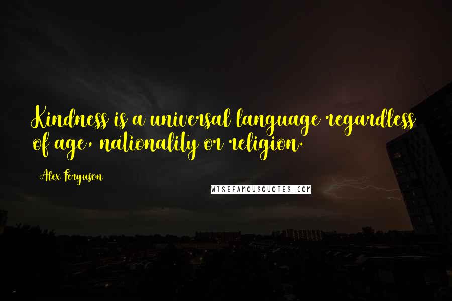 Alex Ferguson quotes: Kindness is a universal language regardless of age, nationality or religion.