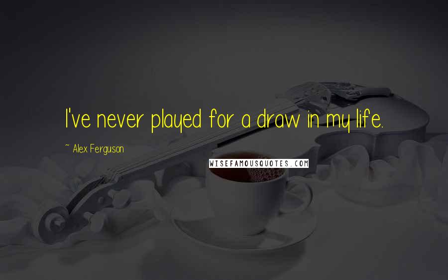 Alex Ferguson quotes: I've never played for a draw in my life.