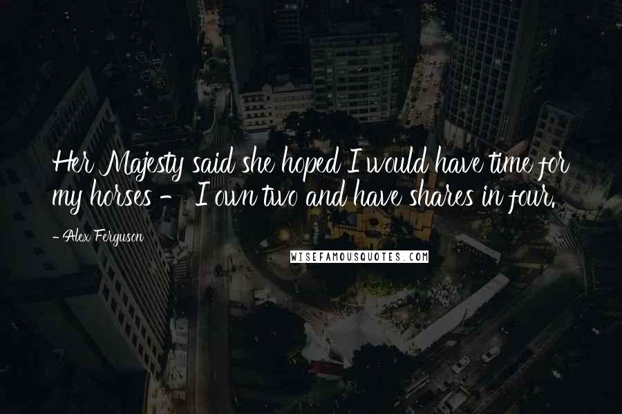 Alex Ferguson quotes: Her Majesty said she hoped I would have time for my horses - I own two and have shares in four.