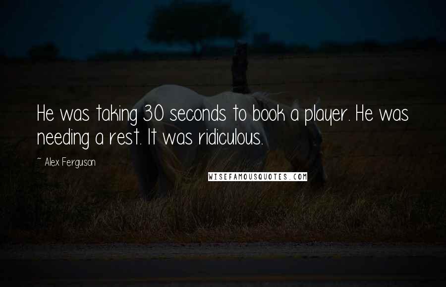 Alex Ferguson quotes: He was taking 30 seconds to book a player. He was needing a rest. It was ridiculous.