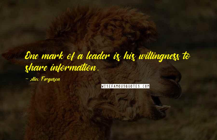 Alex Ferguson quotes: One mark of a leader is his willingness to share information.