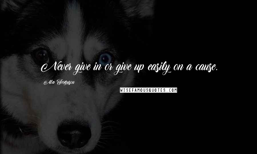 Alex Ferguson quotes: Never give in or give up easily on a cause.