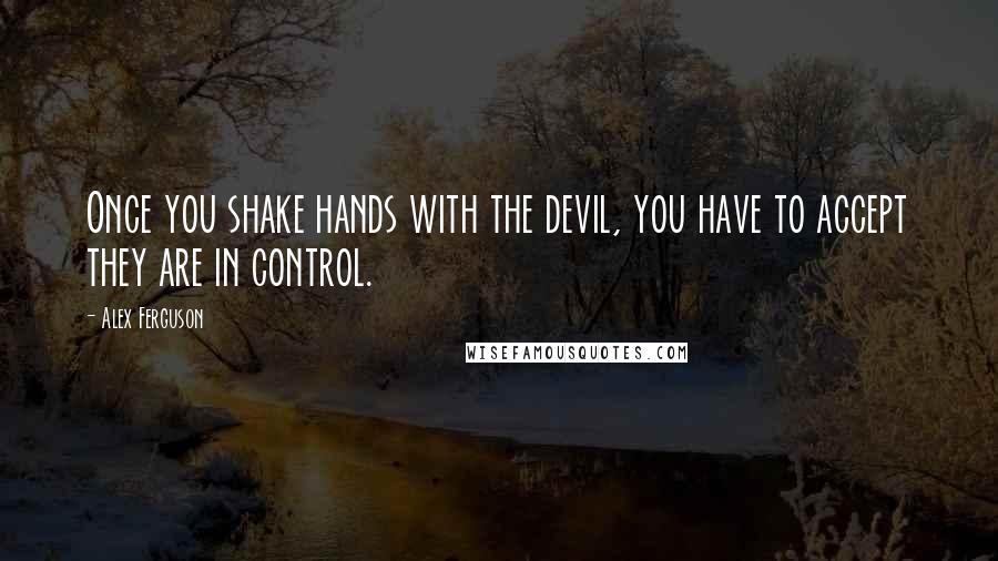 Alex Ferguson quotes: Once you shake hands with the devil, you have to accept they are in control.