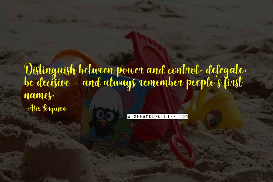 Alex Ferguson quotes: Distinguish between power and control, delegate, be decisive - and always remember people's first names. Alex Ferguson quotes: Distinguish between power and control, delegate, be decisive - and always remember people's first names.