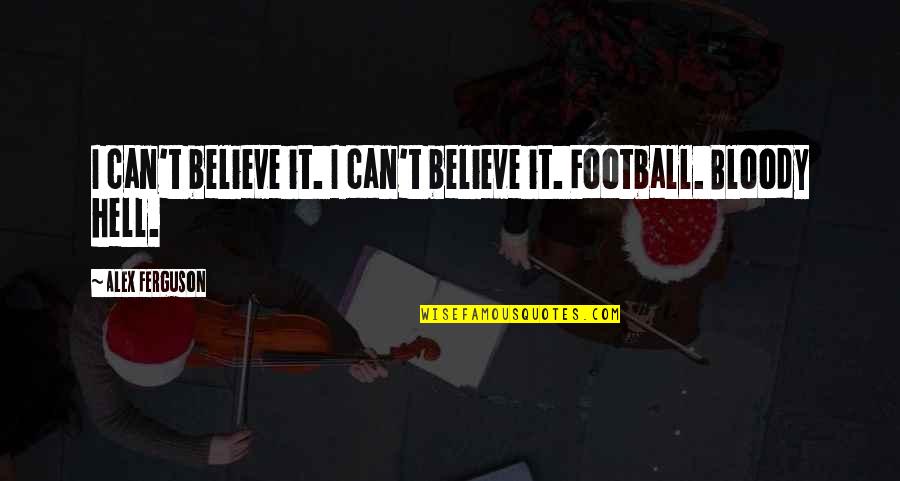 Alex Ferguson Quotes By Alex Ferguson: I can't believe it. I can't believe it.