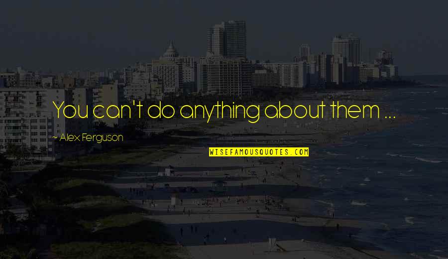 Alex Ferguson Quotes By Alex Ferguson: You can't do anything about them ...