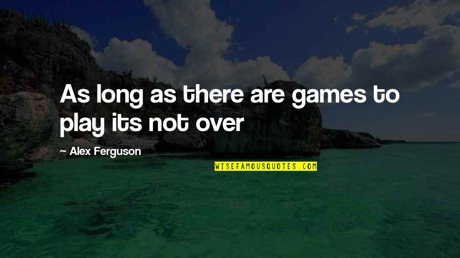 Alex Ferguson Quotes By Alex Ferguson: As long as there are games to play