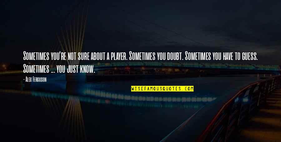Alex Ferguson Quotes By Alex Ferguson: Sometimes you're not sure about a player. Sometimes