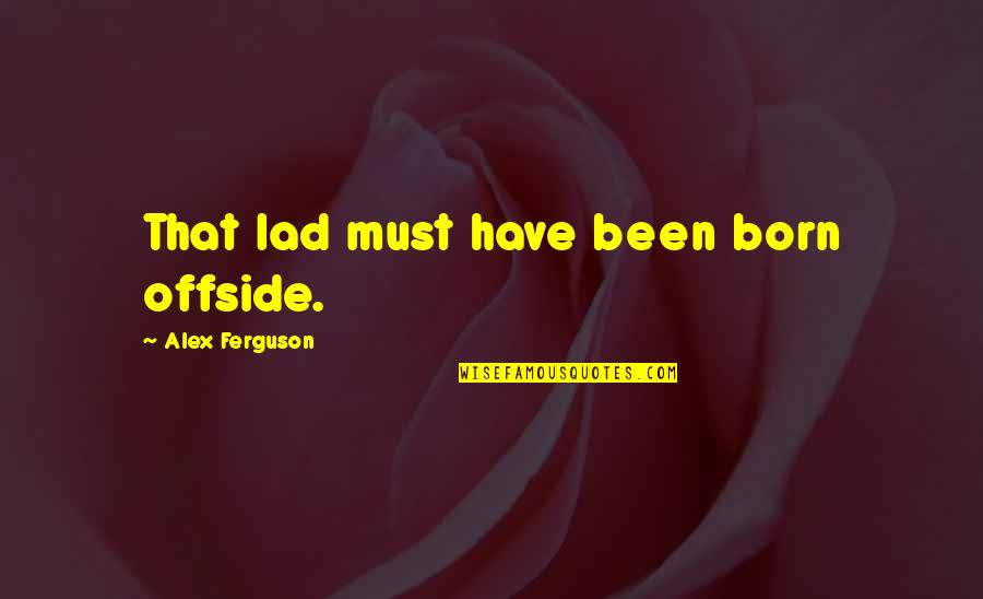 Alex Ferguson Quotes By Alex Ferguson: That lad must have been born offside.