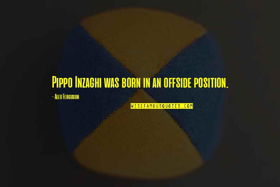 Alex Ferguson Quotes By Alex Ferguson: Pippo Inzaghi was born in an offside position.