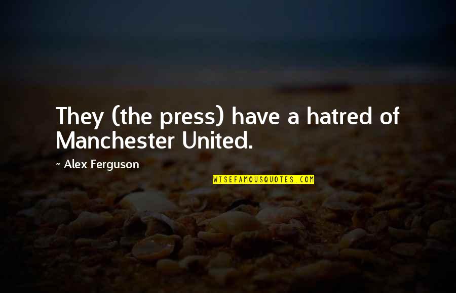 Alex Ferguson Quotes By Alex Ferguson: They (the press) have a hatred of Manchester