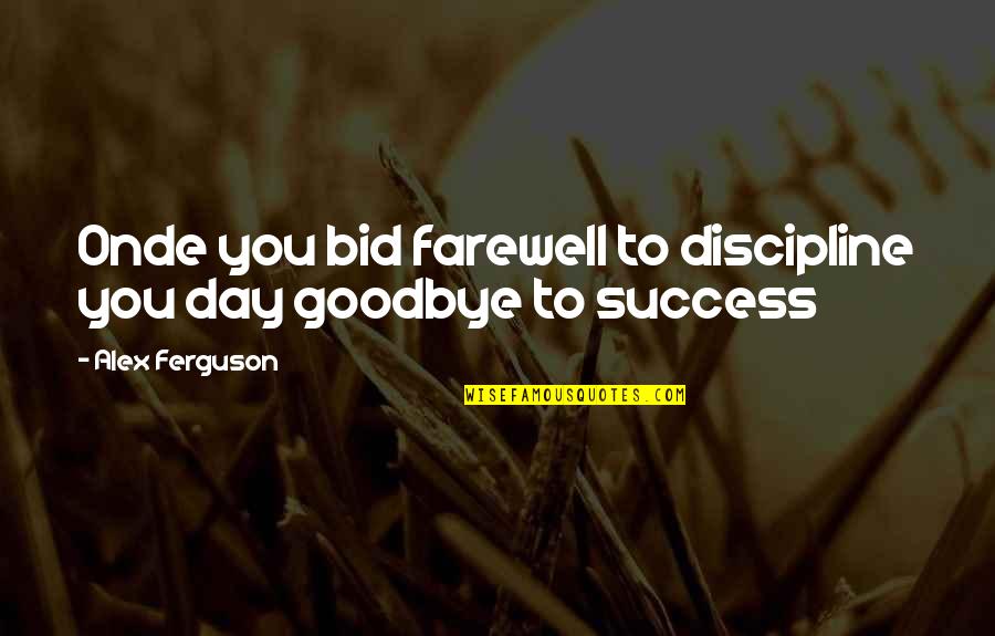 Alex Ferguson Quotes By Alex Ferguson: Onde you bid farewell to discipline you day