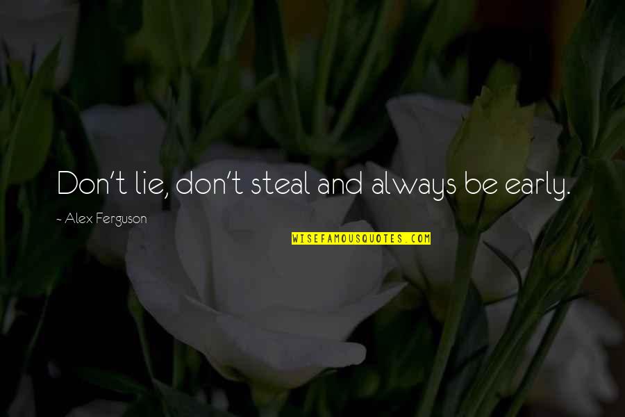 Alex Ferguson Quotes By Alex Ferguson: Don't lie, don't steal and always be early.