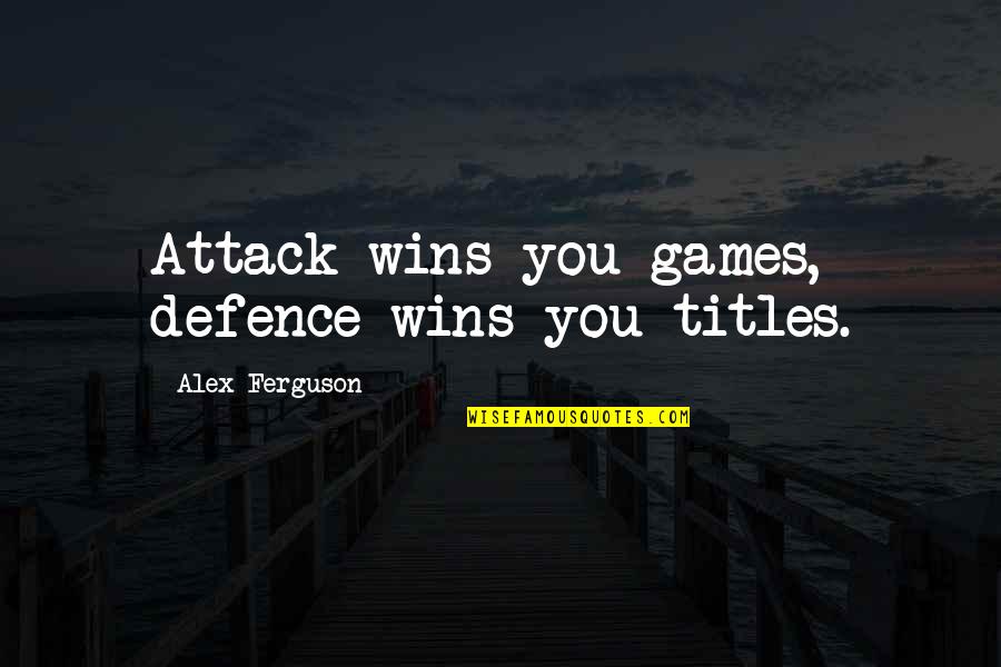 Alex Ferguson Quotes By Alex Ferguson: Attack wins you games, defence wins you titles.